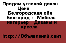 Продам угловой диван › Цена ­ 3 500 - Белгородская обл., Белгород г. Мебель, интерьер » Диваны и кресла   